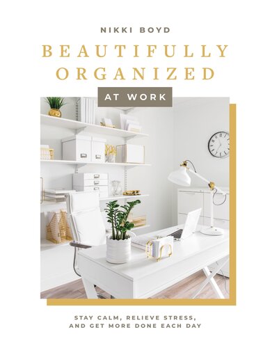 Beautifully Organized at Work : Bring Order and Joy to Your Work Life So You Can Stay Calm, Relieve Stress, and Get More Done Each Day