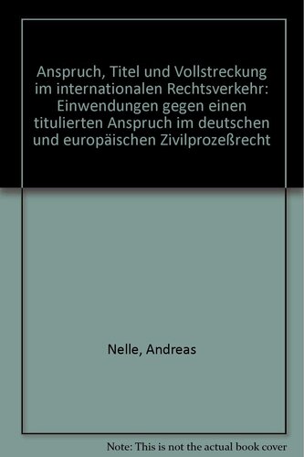 Anspruch, Titel und Vollstreckung im internationalen Rechtsverkehr: Einwendungen gegen einen titulierten Anspruch im deutschen und europäischen ... und internationalen Privatrecht, Band 71)