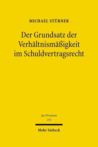Der Grundsatz der Verhältnismäßigkeit im Schuldvertragsrecht: Zur Dogmatik einer privatrechtsimmanenten Begrenzung von vertraglichen Rechten und Pflichten
