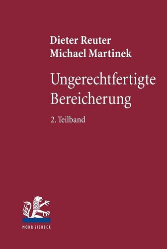 Ungerechtfertigte Bereicherung: 2. Teilband: Dreiecksverhältnisse - Bereicherungshaftung - Konkurrenzen - Erkenntnisleitende Grundgedanken - Reformvorstellungen
