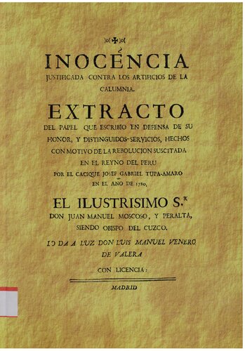 Inocencia justificada contra los artificios de la calumnia / Inocencia justificada contra los artificios de la calumna : extracto del paperl que escribió en defensa de su honor, y distinguidos servicios, hechos con motivo de la rebolución suscitada en el reyno del Perú por el cacique Josef Gabriel Tupa-Amaro en el año 1780 [1783]