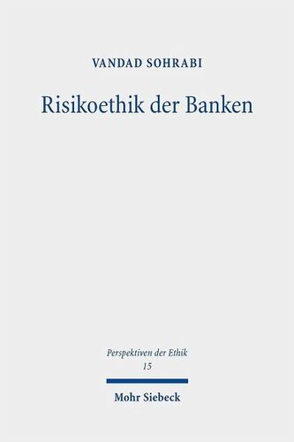 Risikoethik der Banken: Große Banken, systemische Risiken und globale Finanzkrisen als Herausforderungen einer modernen Ethik des Risikos