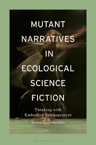 Mutant Narratives in Ecological Science Fiction: Thinking with Embodied Estrangement (Posthumanism in Practice)