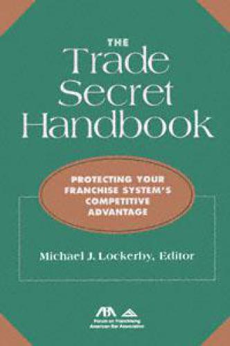 The Trade Secret Handbook: Protecting Your Franchise System's Competitive Advantage