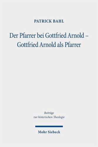 Der Pfarrer bei Gottfried Arnold - Gottfried Arnold als Pfarrer: Eine Untersuchung seiner Pastoraltheologie, seines Predigt- und Sakramentsverständnisses