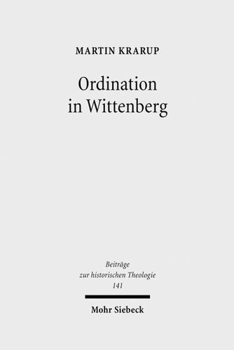 Ordination in Wittenberg: Die Einsetzung in das kirchliche Amt in Kursachsen zur Zeit der Reformation