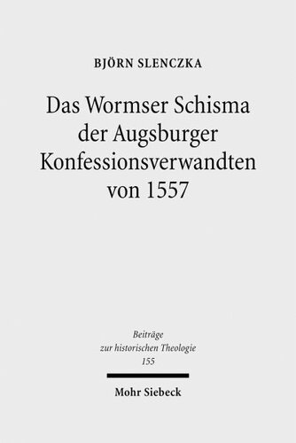 Das Wormser Schisma der Augsburger Konfessionsverwandten von 1557: Protestantische Konfessionspolitik und Theologie im Zusammenhang des zweiten Wormser Religionsgesprächs