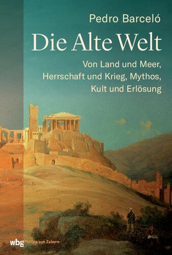 Die alte Welt: Von Land und Meer, Herrschaft und Krieg, Mythos, Kult und Erlösung