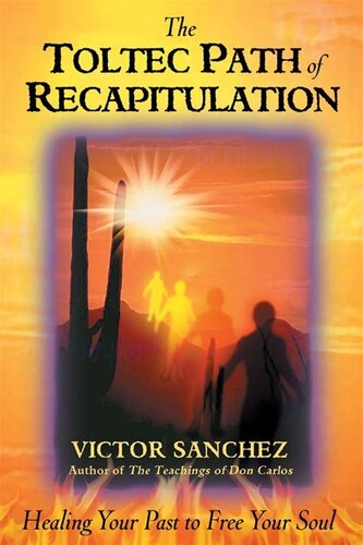 THE TOLTEC PATH OF RECAPITULATION. HEALING YOUR PAST TO FREE YOUR SOUL