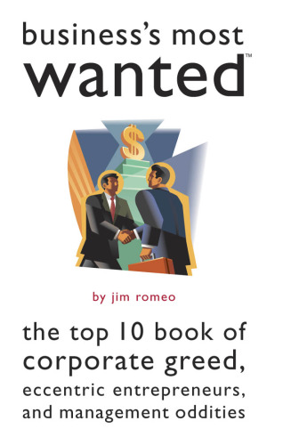 Business's Most Wanted: The Top 10 Book of Corporate Greed, Eccentric Entrepreneurs, and Management Oddities