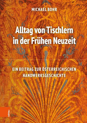 Alltag von Tischlern in der Frühen Neuzeit: Ein Beitrag zur österreichischen Handwerksgeschichte