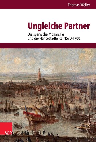 Ungleiche Partner: Die spanische Monarchie und die Hansestädte, ca. 1570–1700