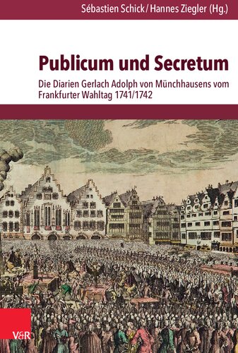 Publicum und Secretum: Die Diarien Gerlach Adolph von Münchhausens vom Frankfurter Wahltag 1741/1742