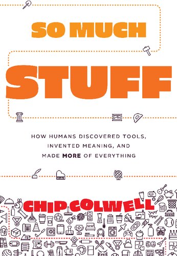 So Much Stuff : How Humans Discovered Tools, Invented Meaning, and Made More of Everything