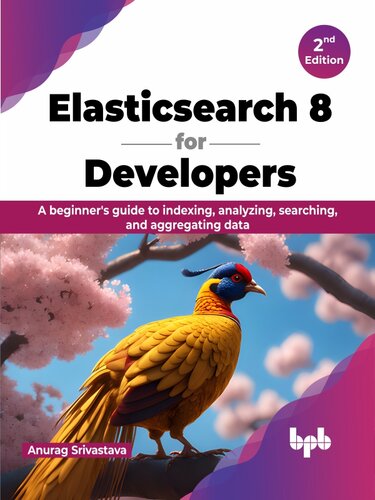 Elasticsearch 8 for Developers: A beginner's guide to indexing, analyzing, searching, and aggregating data,2nd edition