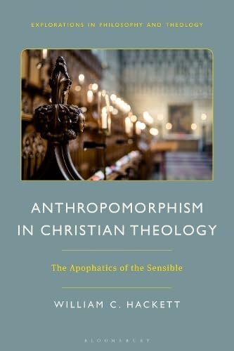 Anthropomorphism in Christian Theology: The Apophatics of the Sensible (Explorations in Philosophy and Theology)