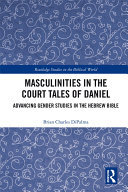 Masculinities in the Court Tales of Daniel: Advancing Gender Studies in the Hebrew Bible