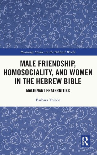 Male Friendship, Homosociality, and Women in the Hebrew Bible: Malignant Fraternities (Routledge Studies in the Biblical World)