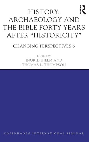 History, Archaeology and The Bible Forty Years After Historicity: Changing Perspectives 6 (Copenhagen International Seminar)