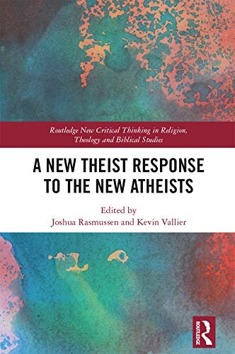 A New Theist Response to the New Atheists (Routledge New Critical Thinking in Religion, Theology and Biblical Studies)