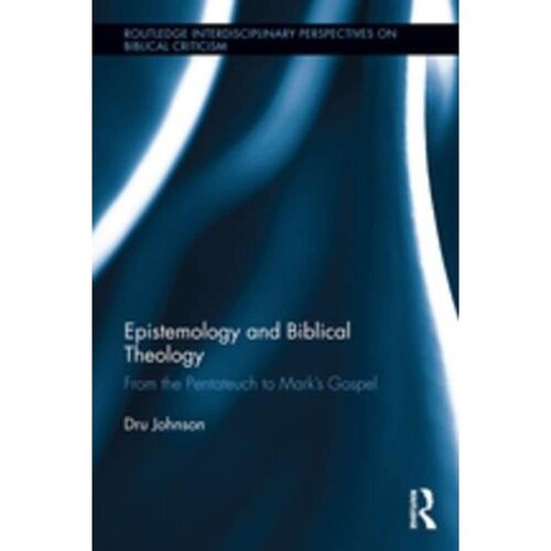 Epistemology and Biblical Theology: From the Pentateuch to Mark’s Gospel (Routledge Interdisciplinary Perspectives on Biblical Criticism)