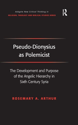 Pseudo-Dionysius as Polemicist: The Development and Purpose of the Angelic Hierarchy in Sixth Century Syria (Routledge New Critical Thinking in Religion, Theology and Biblical Studies)
