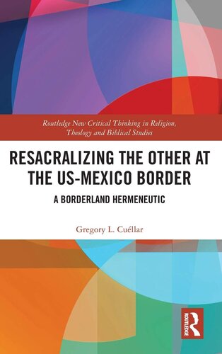 Resacralizing the Other at the US-Mexico Border: A Borderland Hermeneutic (Routledge New Critical Thinking in Religion, Theology and Biblical Studies)