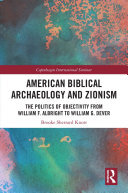 American Biblical Archaeology and Zionism: The Politics of Objectivity from William F. Albright to William G. Dever