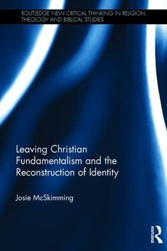 Leaving Christian Fundamentalism and the Reconstruction of Identity (Routledge New Critical Thinking in Religion, Theology and Biblical Studies)