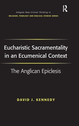 Eucharistic Sacramentality in an Ecumenical Context: The Anglican Epiclesis (Routledge New Critical Thinking in Religion, Theology and Biblical Studies)