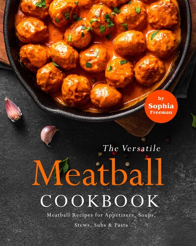 The Versatile Meatball Cookbook: Meatball Recipes for Appetizers, Soups, Stews, Subs & Pasta