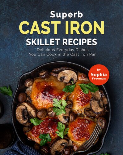 Superb Cast Iron Skillet Recipes: Delicious Everyday Dishes You Can Cook in the Cast Iron Pan