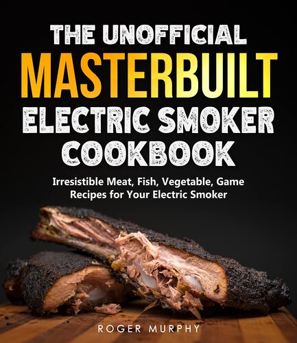 The Unofficial Masterbuilt Electric Smoker Cookbook: Amazing Recipes for Smoking Meat, Fish, Vegetable, Game with Your Electric Smoker