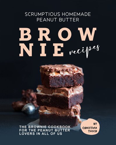 Scrumptious Homemade Peanut Butter Brownie Recipes: The Brownie Cookbook for The Peanut Butter Lovers in All of Us