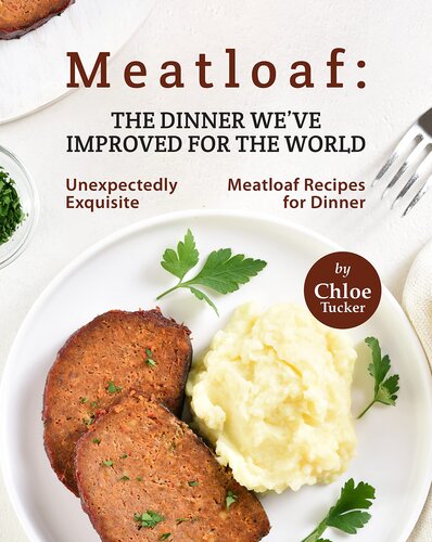 Meatloaf: The Dinner We've Improved for The World: Unexpectedly Exquisite Meatloaf Recipes for Dinner