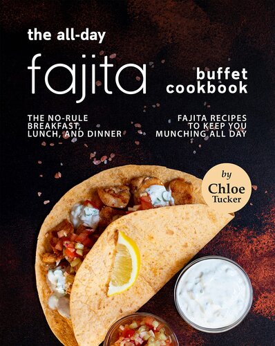 The All-Day Fajita Buffet Cookbook: The No-Rule Breakfast, Lunch, and Dinner Fajita Recipes to Keep You Munching all Day