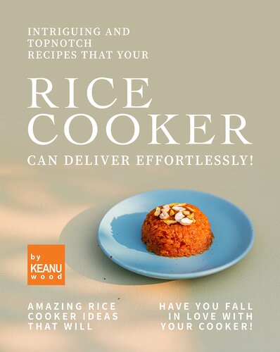 Intriguing and Topnotch Recipes that Your Rice Cooker Can Deliver Effortlessly!: Amazing Rice Cooker Recipes That Will Have You Falling in Love with Your Cooker!