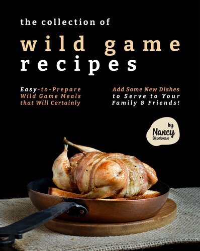 The Collection of Wild Game Recipes: Easy-to-Prepare Wild Game Meals that Will Certainly Add Some New Dishes to Serve to Your Family & Friends!