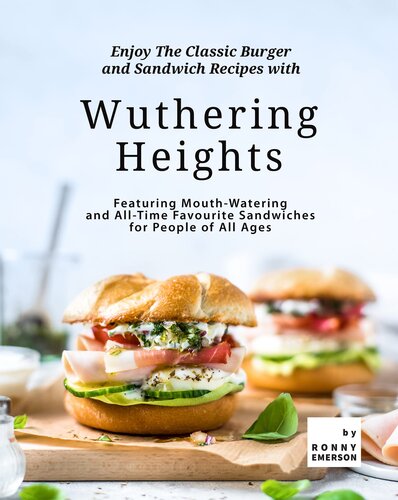 Enjoy The Classic Burger and Sandwich Recipes with Wuthering Heights: Featuring Mouth-Watering and All-Time Favourite Sandwiches for People of All Ages