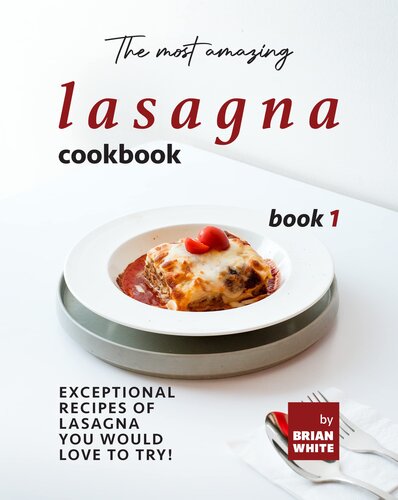 The Most Amazing Lasagna Cookbook - Book 1: Exceptional Recipes of Lasagna You Would Love to Try! (The Complete Guide to All Lasagna Recipes)