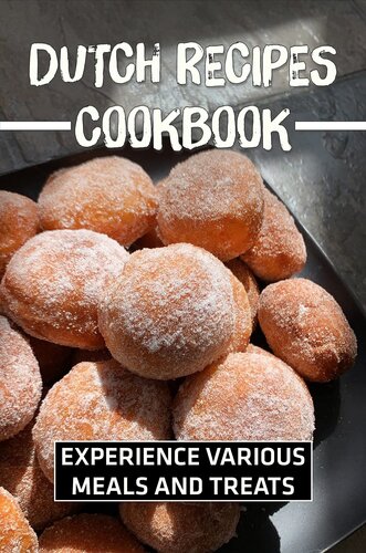 Dutch Recipes Cookbook: Experience Various Meals And Treats: Master Dutch Food