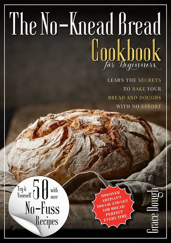 The No-Knead Bread Cookbook: Learn The Secrets to bake Your Bread and Doughs with No-Effort (Grace Dough's Cookbooks)