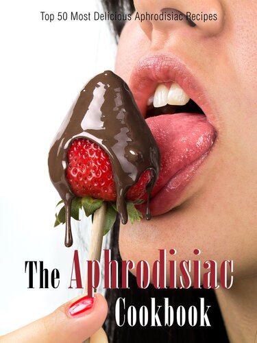 The Aphrodisiac Cookbook: Top 50 Most Delicious Aphrodisiac Recipes (Recipe Top 50's Book 61)