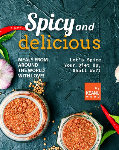 Spicy and Delicious Meals from Around the World with Love!: Let’s Spice Your Diet Up, Shall We?!