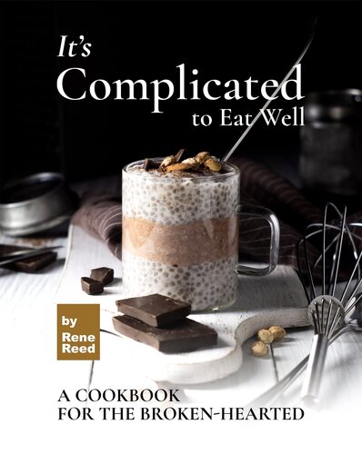 It's Complicated to Eat Well: A Cookbook for the Broken-hearted