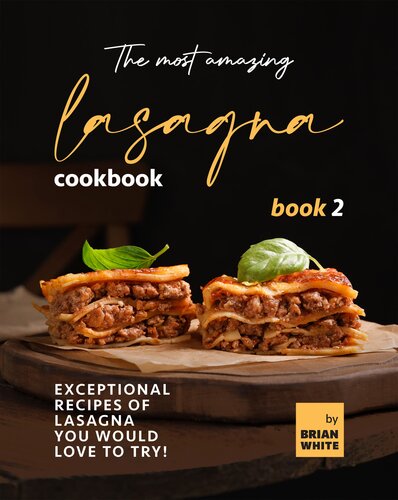 The Most Amazing Lasagna Cookbook - Book 2: Exceptional Recipes of Lasagna You Would Love to Try! (The Complete Guide to All Lasagna Recipes)