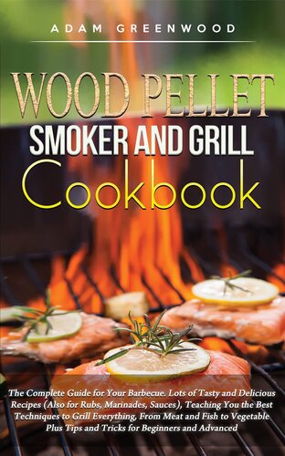 Wood Pellet Smoker and Grill Cookbook: The Complete Guide for Your Barbecue. Lots of Tasty and Delicious Recipes, Teaching You the Best Techniques to Grill Everything, From Meat and Fish to Vegetable