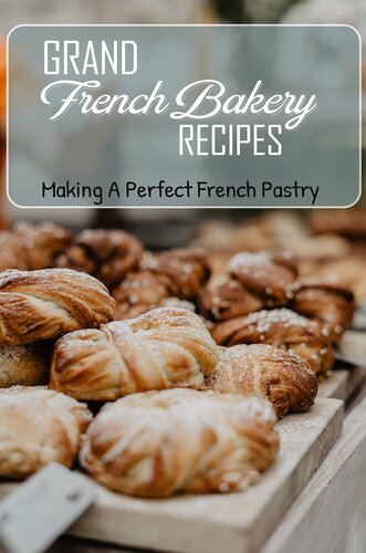 Grand French Bakery Recipes: Making A Perfect French Pastry: Guide For French Bakery