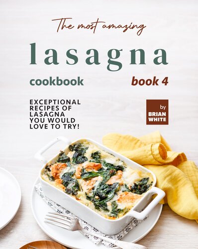 The Most Amazing Lasagna Cookbook - Book 4: Exceptional Recipes of Lasagna You Would Love to Try! (The Complete Guide to All Lasagna Recipes)