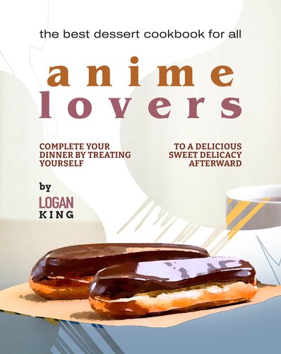 The Best Dessert Cookbook for All Anime Lovers: Complete Your Dinner by Treating Yourself to a Delicious Sweet Delicacy Afterward